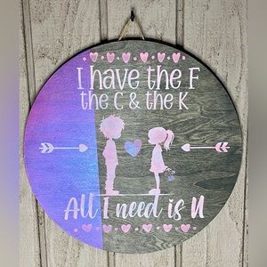 Valentine Round Wood Sign - “I have the F, the C & the K….All I need is U”